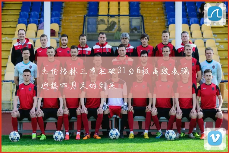 杰伦格林三节狂砍31分6板高效表现迎接四月天的到来