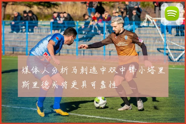 媒体人分析马刺选中双中锋小塔里斯里德或将更具可靠性