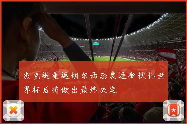 杰克逊重返切尔西态度逐渐软化世界杯后将做出最终决定