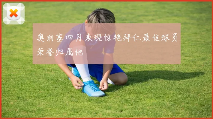 奥利塞四月表现惊艳拜仁最佳球员荣誉归属他