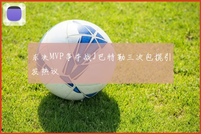 东决MVP争夺战J巴特勒三次包揽引发热议