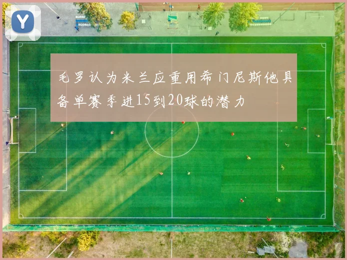 毛罗认为米兰应重用希门尼斯他具备单赛季进15到20球的潜力