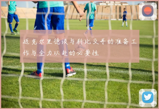迈克尔里德谈与科比交手的准备工作与全力以赴的必要性