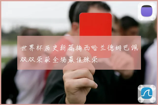世界杯历史新篇梅西哈兰德姆巴佩双双荣获全场最佳殊荣