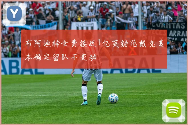 布阿迪转会费接近1亿英镑范戴克基本确定留队不变动