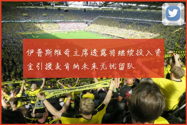 伊普斯维奇主席透露将继续投入资金引援麦肯纳未来无忧留队