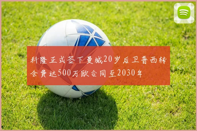 科隆正式签下曼城20岁后卫普西转会费达500万欧合同至2030年